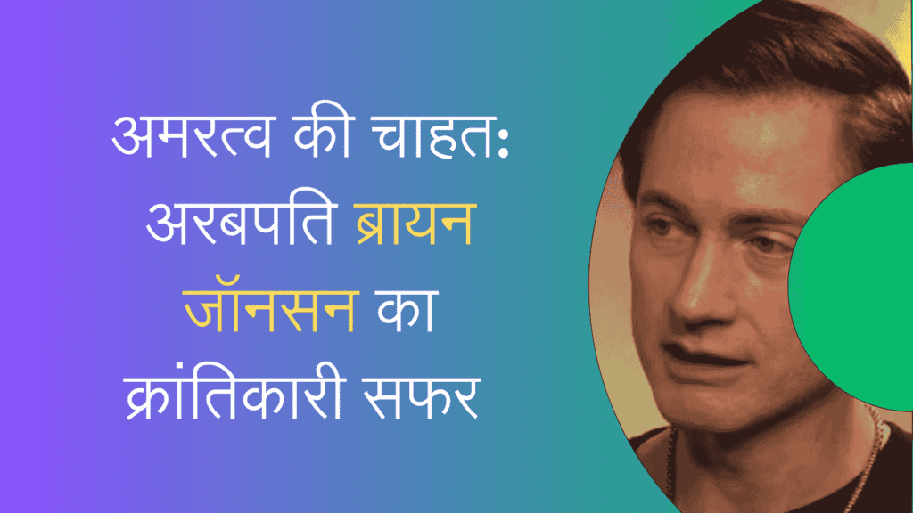 अमरत्व की चाहत: अरबपति ब्रायन जॉनसन का क्रांतिकारी सफर उम्र को रिवर्स करने में
